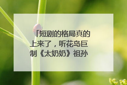 短剧的格局真的上来了，听花岛巨制《太奶奶》祖孙戏里藏着家国情