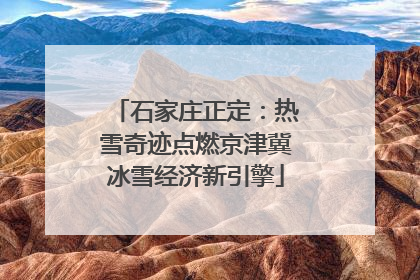 石家庄正定：热雪奇迹点燃京津冀冰雪经济新引擎