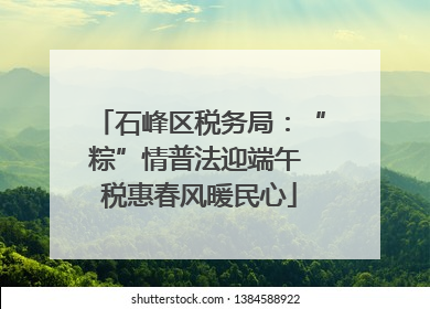 石峰区税务局：“粽”情普法迎端午 税惠春风暖民心