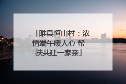 睢县恒山村：浓情端午暖人心 帮扶共建一家亲