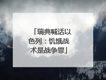 瑞典喊话以色列：饥饿战术是战争罪