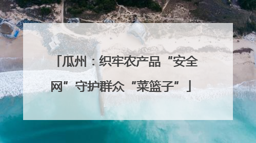 瓜州：织牢农产品“安全网”守护群众“菜篮子”