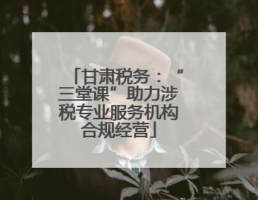 甘肃税务：“三堂课”助力涉税专业服务机构合规经营