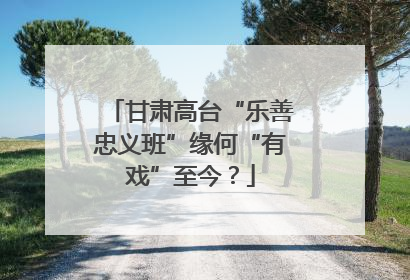 甘肃高台“乐善忠义班”缘何“有戏”至今？