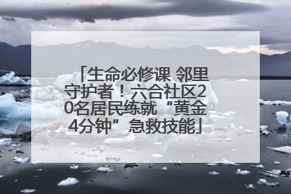 生命必修课 邻里守护者！六合社区20名居民练就“黄金4分钟”急救技能