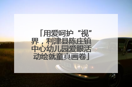 用爱呵护“视”界，利津县陈庄镇中心幼儿园爱眼活动绘就童真画卷