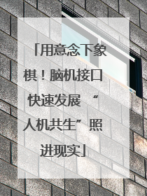 用意念下象棋！脑机接口快速发展 “人机共生”照进现实