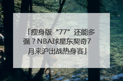 瘦身版“77”还能多强？NBA球星东契奇7月来沪出战热身赛