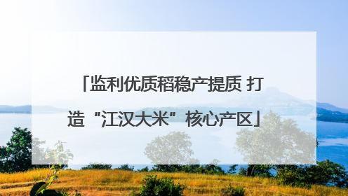 监利优质稻稳产提质 打造“江汉大米”核心产区