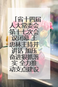 省十四届人大常委会第十七次会议闭幕 王忠林主持并讲话 加压奋进狠抓落实 全力推动支点建设成势见效