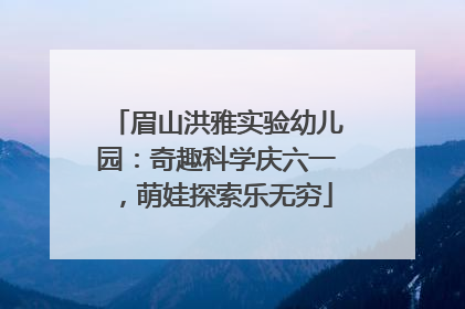 眉山洪雅实验幼儿园：奇趣科学庆六一，萌娃探索乐无穷
