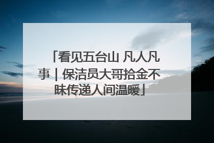看见五台山 凡人凡事｜保洁员大哥拾金不昧传递人间温暖