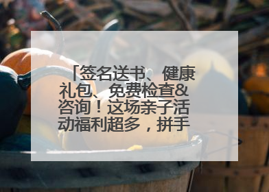 签名送书、健康礼包、免费检查&咨询！这场亲子活动福利超多，拼手速报名！