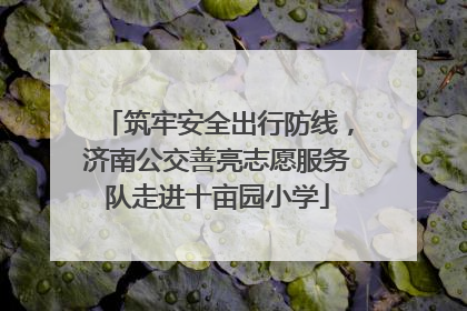 筑牢安全出行防线，济南公交善亮志愿服务队走进十亩园小学