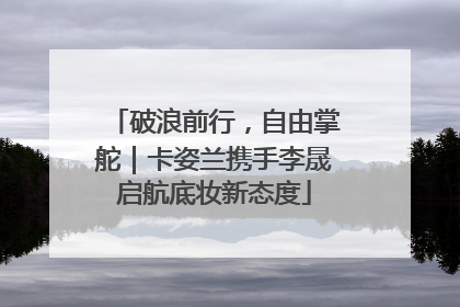 破浪前行，自由掌舵｜卡姿兰携手李晟启航底妆新态度