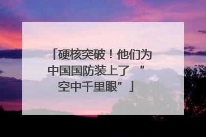 硬核突破！他们为中国国防装上了 “空中千里眼”