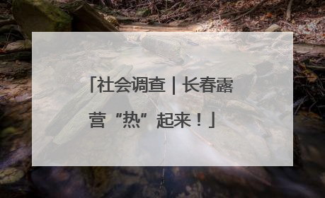 社会调查｜长春露营“热”起来！
