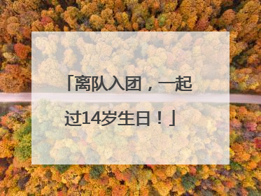 离队入团，一起过14岁生日！