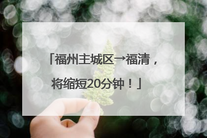 福州主城区→福清，将缩短20分钟！