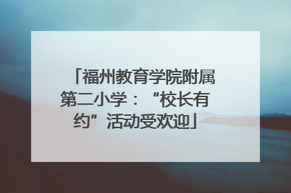 福州教育学院附属第二小学：“校长有约”活动受欢迎
