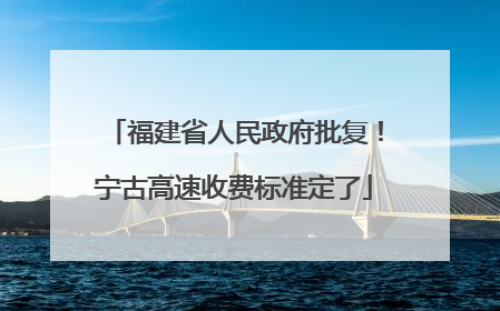 福建省人民政府批复！宁古高速收费标准定了