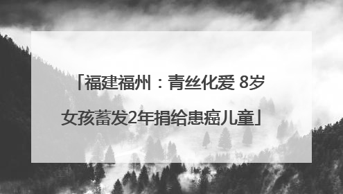 福建福州：青丝化爱 8岁女孩蓄发2年捐给患癌儿童