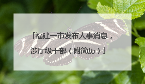 福建一市发布人事消息，涉厅级干部（附简历）