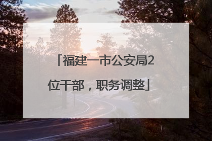 福建一市公安局2位干部，职务调整