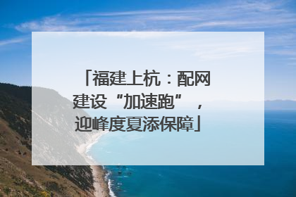 福建上杭：配网建设“加速跑”，迎峰度夏添保障