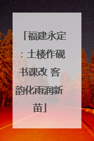 福建永定：土楼作砚书课改 客韵化雨润新苗