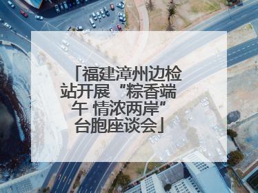 福建漳州边检站开展“粽香端午 情浓两岸”台胞座谈会