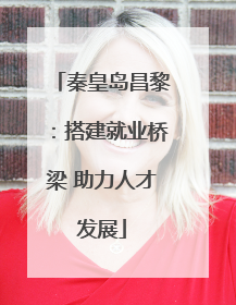 秦皇岛昌黎：搭建就业桥梁 助力人才发展
