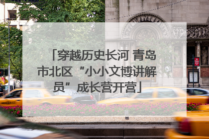 穿越历史长河 青岛市北区“小小文博讲解员”成长营开营