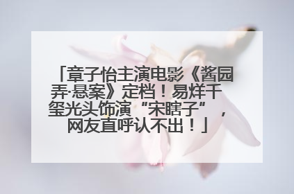 章子怡主演电影《酱园弄·悬案》定档！易烊千玺光头饰演“宋瞎子”，网友直呼认不出！