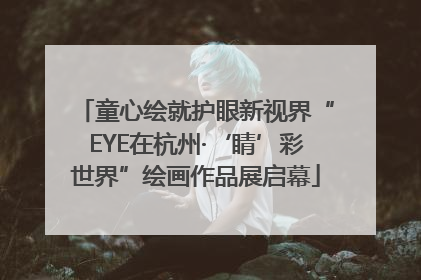 童心绘就护眼新视界“EYE在杭州·‘睛’彩世界”绘画作品展启幕