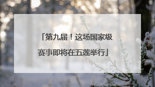 第九届！这场国家级赛事即将在五莲举行