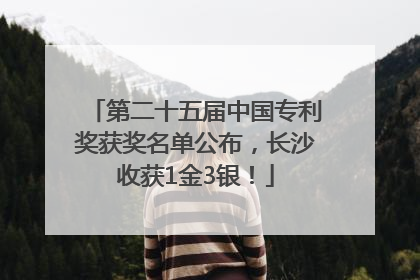 第二十五届中国专利奖获奖名单公布，长沙收获1金3银！
