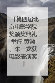 第四届北京电影学院奖颁奖典礼举行 黄渤、朱一龙获电影表演奖