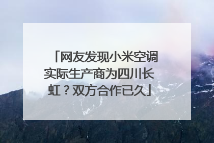 网友发现小米空调实际生产商为四川长虹？双方合作已久