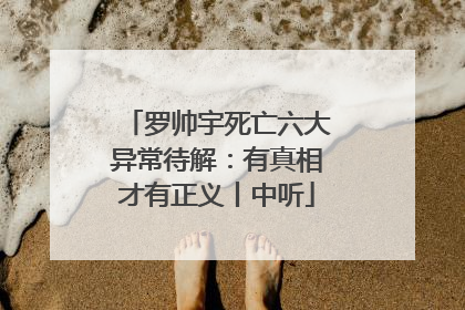 罗帅宇死亡六大异常待解：有真相才有正义丨中听