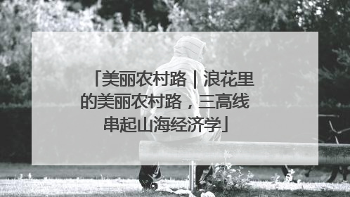 美丽农村路｜浪花里的美丽农村路，三高线串起山海经济学