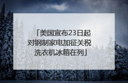 美国宣布23日起对钢制家电加征关税 洗衣机冰箱在列