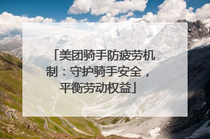 美团骑手防疲劳机制：守护骑手安全，平衡劳动权益