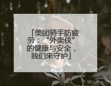 美团骑手防疲劳：“外卖侠”的健康与安全，我们来守护