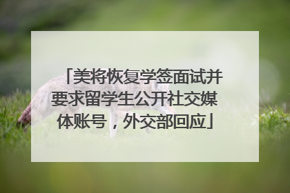 美将恢复学签面试并要求留学生公开社交媒体账号，外交部回应