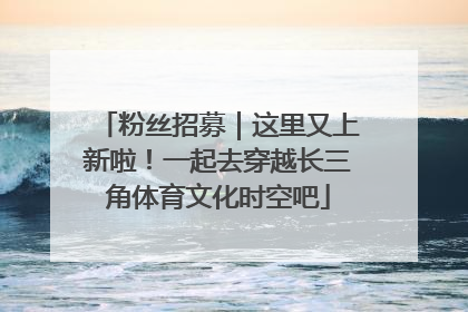 粉丝招募｜这里又上新啦！一起去穿越长三角体育文化时空吧