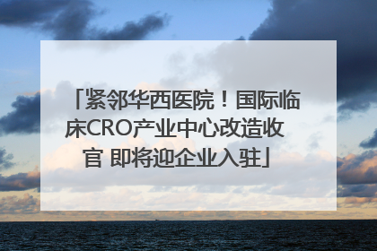 紧邻华西医院！国际临床CRO产业中心改造收官 即将迎企业入驻