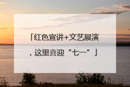 红色宣讲+文艺展演，这里喜迎“七一”