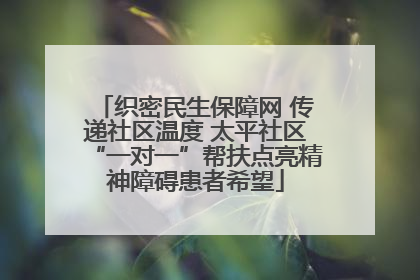 织密民生保障网 传递社区温度 太平社区“一对一”帮扶点亮精神障碍患者希望