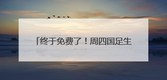 终于免费了！周四国足生死战，爱奇艺免费直播